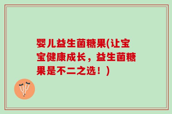 婴儿益生菌糖果(让宝宝健康成长,益生菌糖果是不二之选!) 婴儿益生菌糖果(让宝宝健康成长,益生菌糖果是不二之选!)