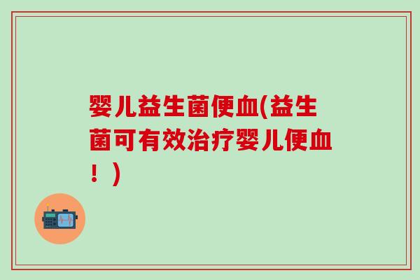 婴儿益生菌便(益生菌可有效婴儿便!) 婴儿益生菌便(益生菌可有效婴儿便!)