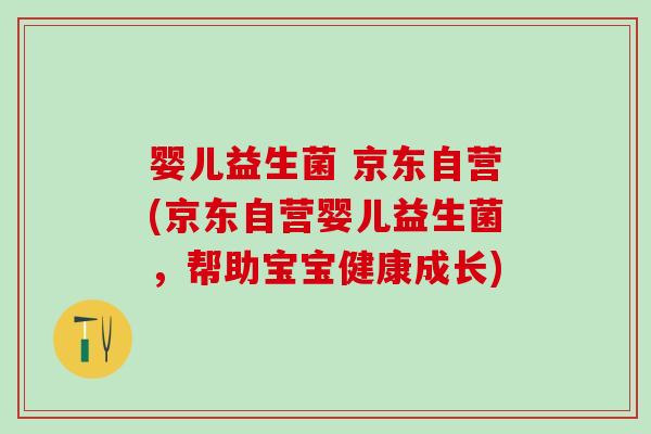 婴儿益生菌 京东自营(京东自营婴儿益生菌，帮助宝宝健康成长)