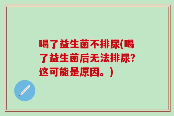喝了益生菌不排尿(喝了益生菌后无法排尿？这可能是原因。)