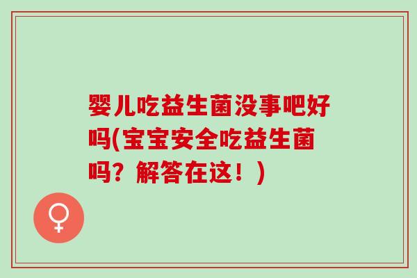 婴儿吃益生菌没事吧好吗(宝宝安全吃益生菌吗？解答在这！)