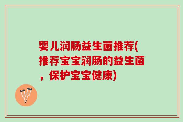 婴儿润肠益生菌推荐(推荐宝宝润肠的益生菌，保护宝宝健康)