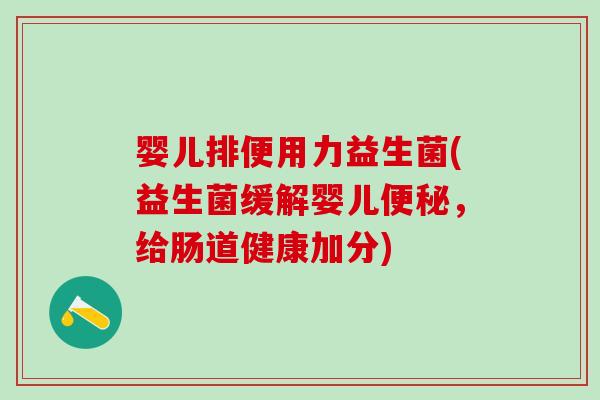 婴儿排便用力益生菌(益生菌缓解婴儿便秘，给肠道健康加分)