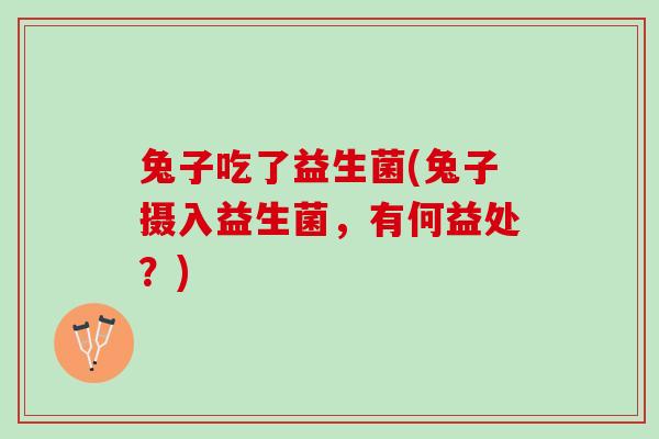 兔子吃了益生菌(兔子摄入益生菌，有何益处？)