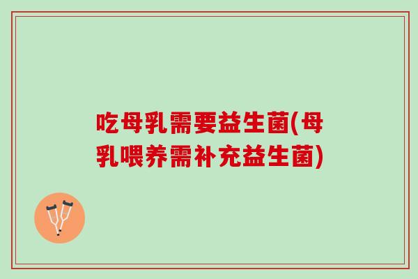 吃母乳需要益生菌(母乳喂养需补充益生菌)