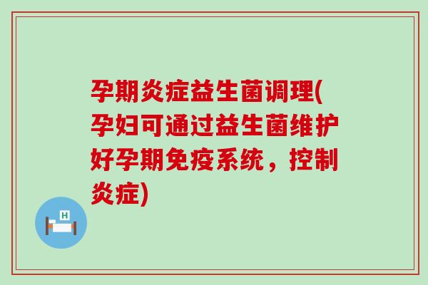 孕期炎症益生菌调理(孕妇可通过益生菌维护好孕期免疫系统，控制炎症)