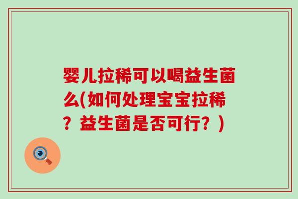 婴儿拉稀可以喝益生菌么(如何处理宝宝拉稀？益生菌是否可行？)