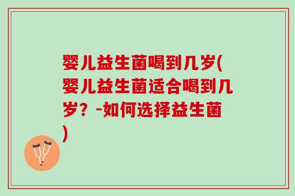 婴儿益生菌喝到几岁(婴儿益生菌适合喝到几岁？-如何选择益生菌)