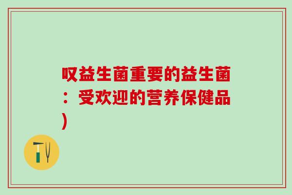 叹益生菌重要的益生菌：受欢迎的营养保健品)