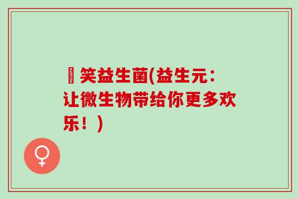 夻笑益生菌(益生元：让微生物带给你更多欢乐！)