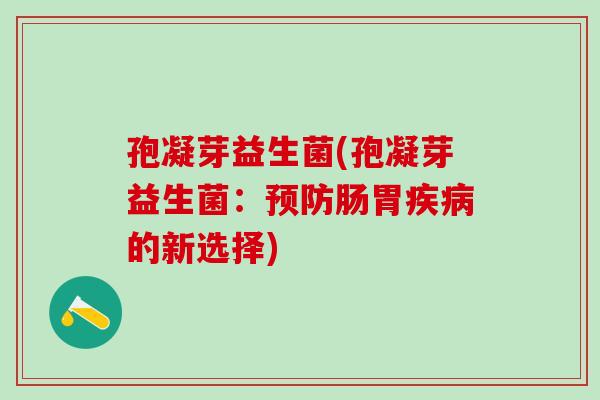孢凝芽益生菌(孢凝芽益生菌:肠胃的新选择) 孢凝芽益生菌(孢凝芽益生菌:肠胃的新选择)