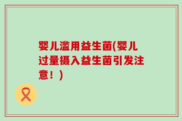 婴儿滥用益生菌(婴儿过量摄入益生菌引发注意！)