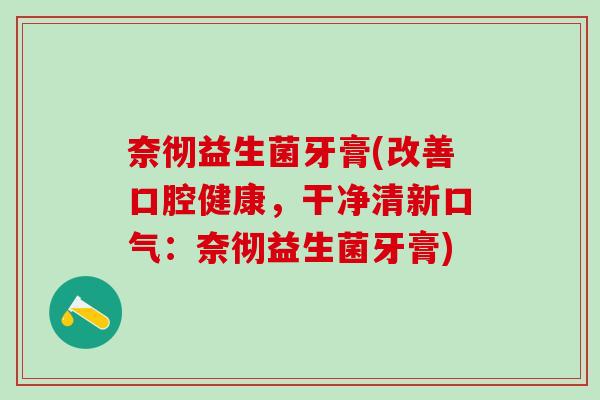 奈彻益生菌牙膏(改善口腔健康，干净清新口气：奈彻益生菌牙膏)