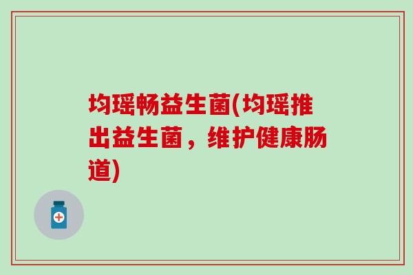 均瑶畅益生菌(均瑶推出益生菌，维护健康肠道)