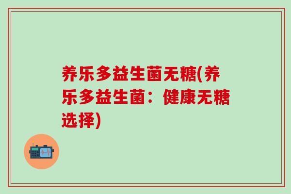养乐多益生菌无糖(养乐多益生菌：健康无糖选择)