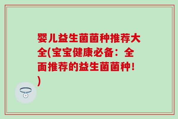 婴儿益生菌菌种推荐大全(宝宝健康必备：全面推荐的益生菌菌种！)