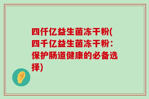 四仟亿益生菌冻干粉(四千亿益生菌冻干粉：保护肠道健康的必备选择)