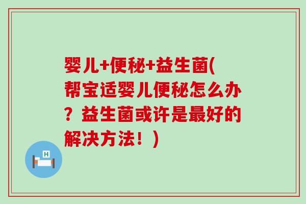 婴儿+便秘+益生菌(帮宝适婴儿便秘怎么办？益生菌或许是最好的解决方法！)
