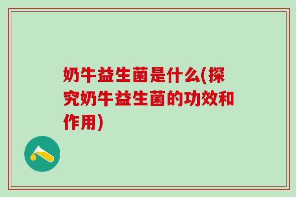奶牛益生菌是什么(探究奶牛益生菌的功效和作用)