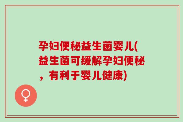 孕妇益生菌婴儿(益生菌可缓解孕妇,有利于婴儿健康) 孕妇益生菌婴儿(益生菌可缓解孕妇,有利于婴儿健康)