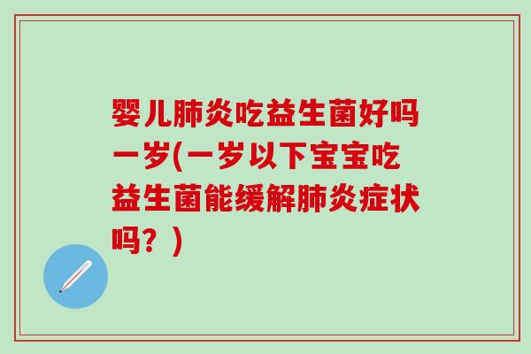 婴儿肺炎吃益生菌好吗一岁(一岁以下宝宝吃益生菌能缓解肺炎症状吗？)