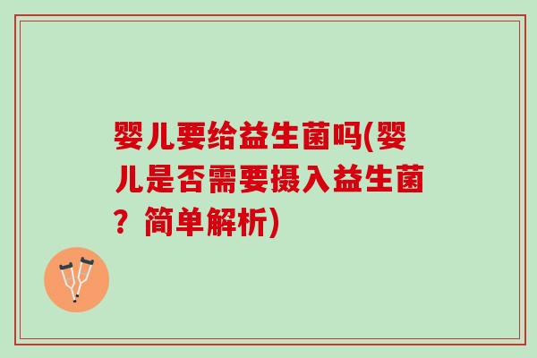 婴儿要给益生菌吗(婴儿是否需要摄入益生菌?简单解析) 婴儿要给益生菌吗(婴儿是否需要摄入益生菌?简单解析)
