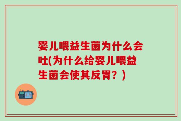 婴儿喂益生菌为什么会吐(为什么给婴儿喂益生菌会使其反胃？)