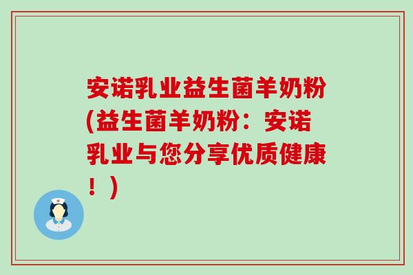 安诺乳业益生菌羊奶粉(益生菌羊奶粉：安诺乳业与您分享优质健康！)