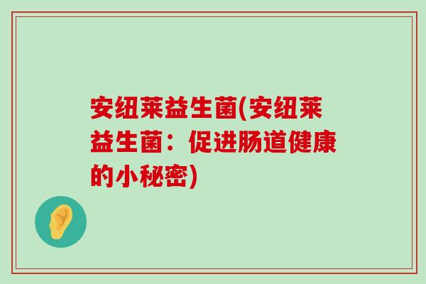 安纽莱益生菌(安纽莱益生菌：促进肠道健康的小秘密)