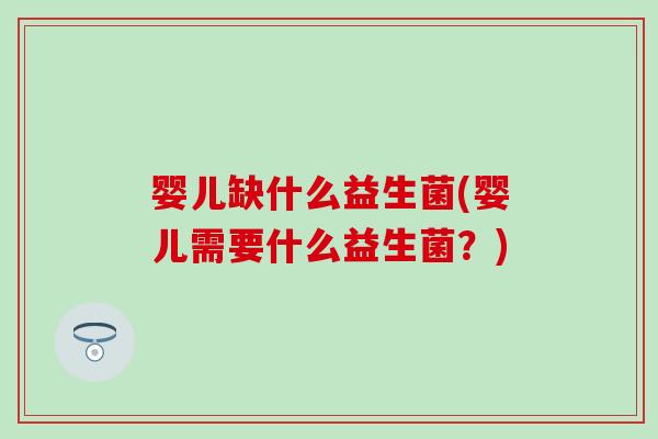 婴儿缺什么益生菌(婴儿需要什么益生菌？)