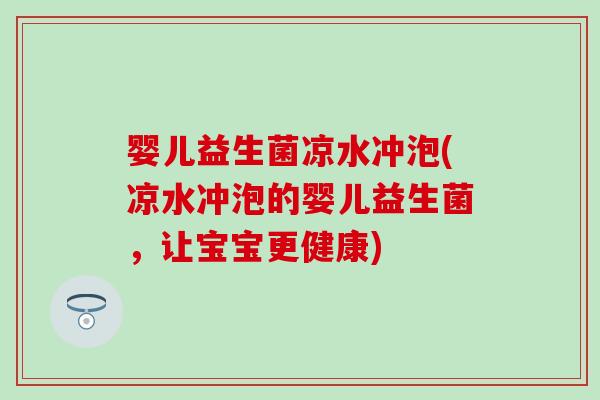 婴儿益生菌凉水冲泡(凉水冲泡的婴儿益生菌，让宝宝更健康)