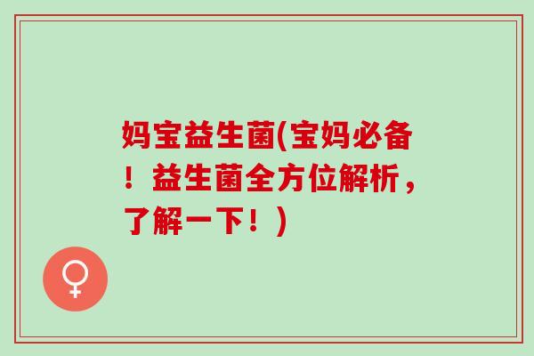 妈宝益生菌(宝妈必备！益生菌全方位解析，了解一下！)