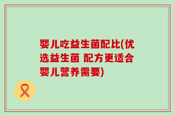 婴儿吃益生菌配比(优选益生菌 配方更适合婴儿营养需要)