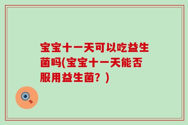 宝宝十一天可以吃益生菌吗(宝宝十一天能否服用益生菌？)