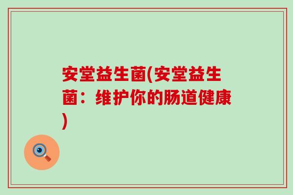 安堂益生菌(安堂益生菌：维护你的肠道健康)