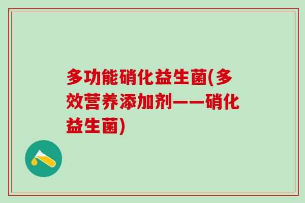 多功能硝化益生菌(多效营养添加剂——硝化益生菌) 多功能硝化益生菌(多效营养添加剂——硝化益生菌)