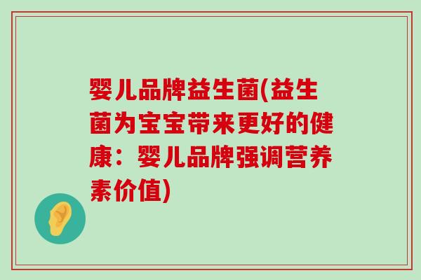 婴儿品牌益生菌(益生菌为宝宝带来更好的健康:婴儿品牌强调营养素价值) 婴儿品牌益生菌(益生菌为宝宝带来更好的健康:婴儿品牌强调营养素价值)