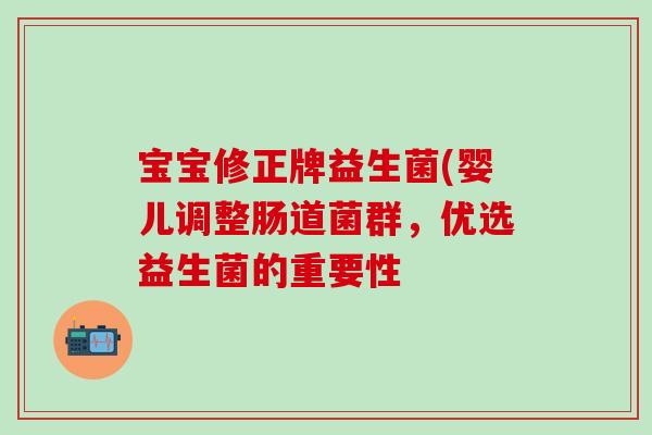 宝宝修正牌益生菌(婴儿调整肠道菌群，优选益生菌的重要性