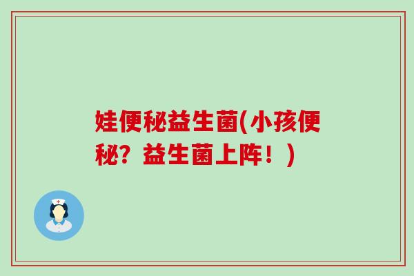 娃益生菌(小孩?益生菌上阵!) 娃益生菌(小孩?益生菌上阵!)