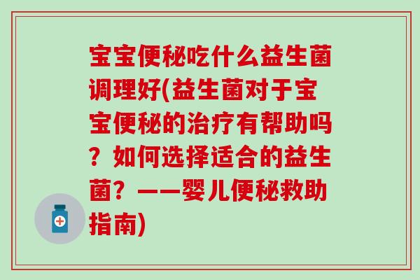 宝宝便秘吃什么益生菌调理好(益生菌对于宝宝便秘的治疗有帮助吗？如何选择适合的益生菌？——婴儿便秘救助指南)