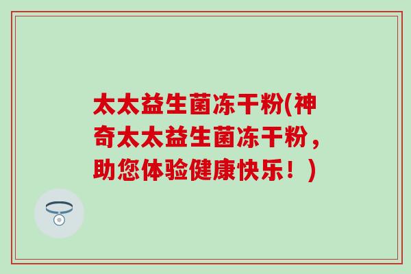 太太益生菌冻干粉(神奇太太益生菌冻干粉，助您体验健康快乐！)