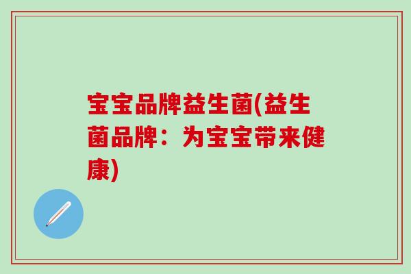 宝宝品牌益生菌(益生菌品牌:为宝宝带来健康) 宝宝品牌益生菌(益生菌品牌:为宝宝带来健康)