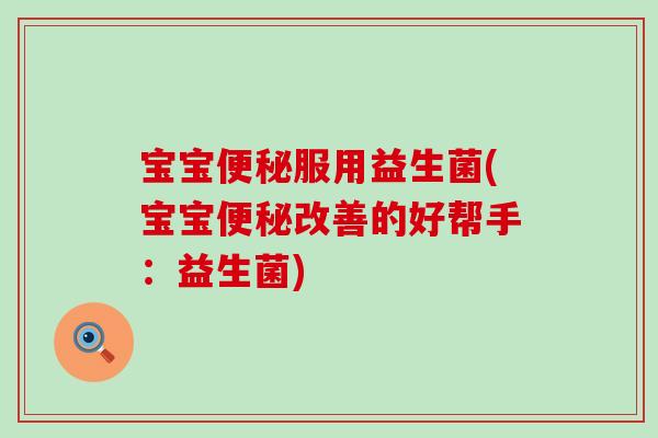 宝宝便秘服用益生菌(宝宝便秘改善的好帮手：益生菌)