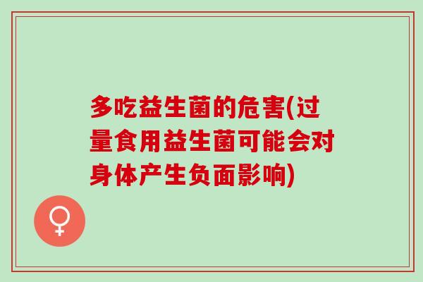 多吃益生菌的危害(过量食用益生菌可能会对身体产生负面影响)
