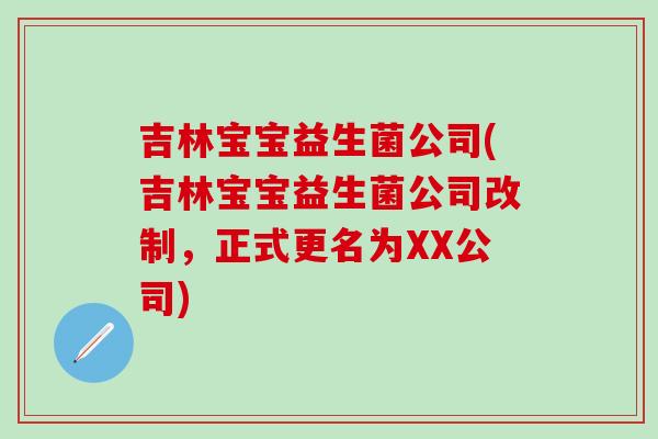 吉林宝宝益生菌公司(吉林宝宝益生菌公司改制，正式更名为XX公司)