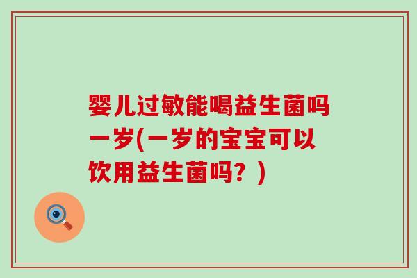 婴儿能喝益生菌吗一岁(一岁的宝宝可以饮用益生菌吗?) 婴儿能喝益生菌吗一岁(一岁的宝宝可以饮用益生菌吗?)