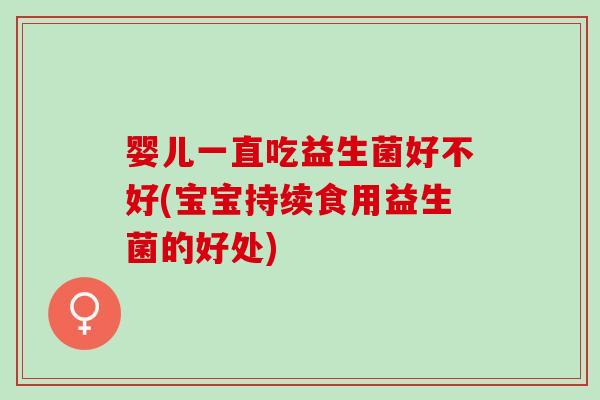 婴儿一直吃益生菌好不好(宝宝持续食用益生菌的好处)