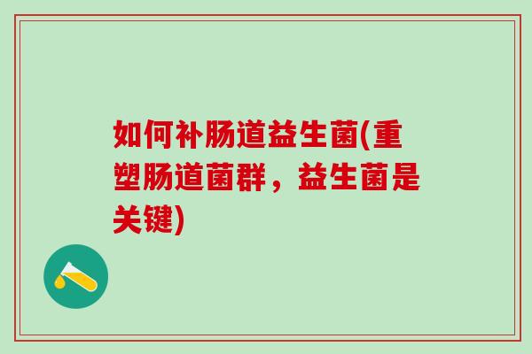 如何补肠道益生菌(重塑肠道菌群，益生菌是关键)