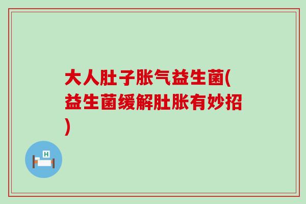 大人肚子益生菌(益生菌缓解肚胀有妙招) 大人肚子益生菌(益生菌缓解肚胀有妙招)