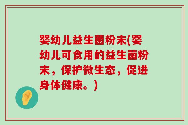 婴幼儿益生菌粉末(婴幼儿可食用的益生菌粉末,保护微生态,促进身体健康。) 婴幼儿益生菌粉末(婴幼儿可食用的益生菌粉末,保护微生态,促进身体健康。)